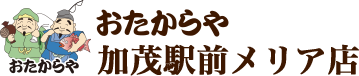 おたからや 加茂駅前メリア店